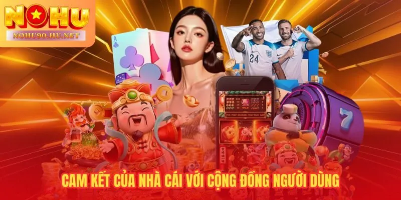 Bốn cam kết Nohu90 ghi rõ nghĩa vụ với từng người chơi