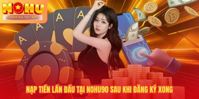 Nạp tiền lần đầu tại Nohu90 hỗ trợ tới 300 triệu VNĐ mỗi lệnh