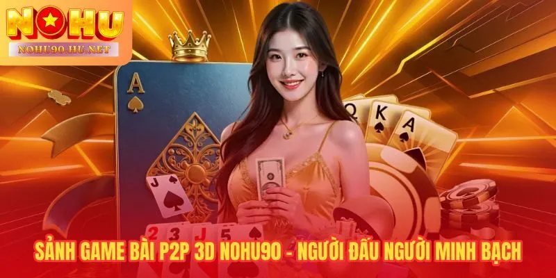 Game bài Nohu90 P2P nơi kỹ năng người chơi quyết định từng ván đấu